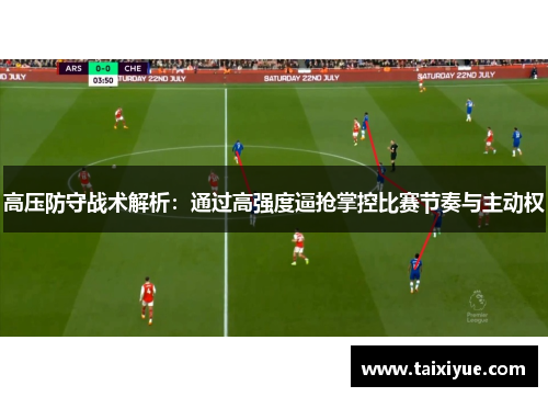 高压防守战术解析：通过高强度逼抢掌控比赛节奏与主动权