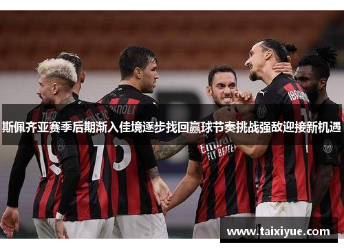 斯佩齐亚赛季后期渐入佳境逐步找回赢球节奏挑战强敌迎接新机遇