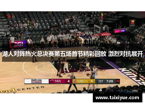 湖人对阵热火总决赛第五场首节精彩回放 激烈对抗展开