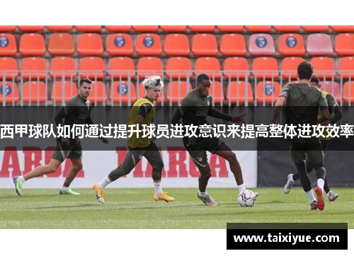 西甲球队如何通过提升球员进攻意识来提高整体进攻效率
