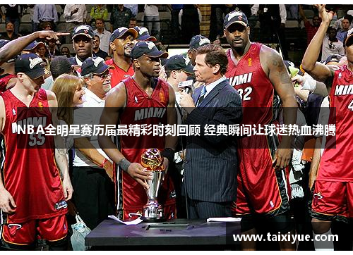 NBA全明星赛历届最精彩时刻回顾 经典瞬间让球迷热血沸腾