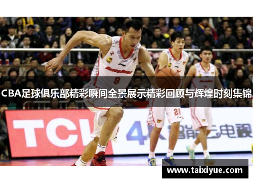CBA足球俱乐部精彩瞬间全景展示精彩回顾与辉煌时刻集锦