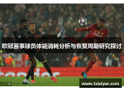 欧冠赛事球员体能消耗分析与恢复周期研究探讨