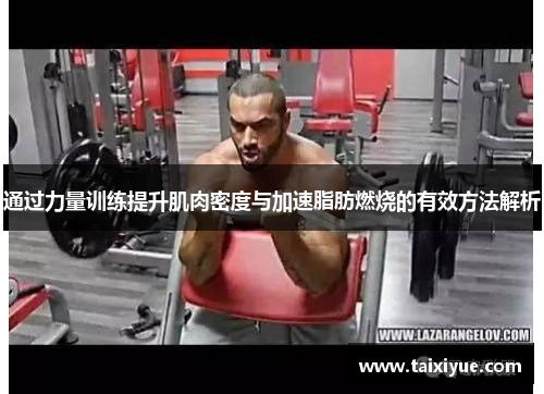通过力量训练提升肌肉密度与加速脂肪燃烧的有效方法解析